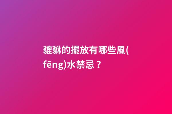 貔貅的擺放有哪些風(fēng)水禁忌？
